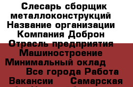 Слесарь-сборщик металлоконструкций › Название организации ­ Компания Доброн › Отрасль предприятия ­ Машиностроение › Минимальный оклад ­ 45 000 - Все города Работа » Вакансии   . Самарская обл.,Новокуйбышевск г.